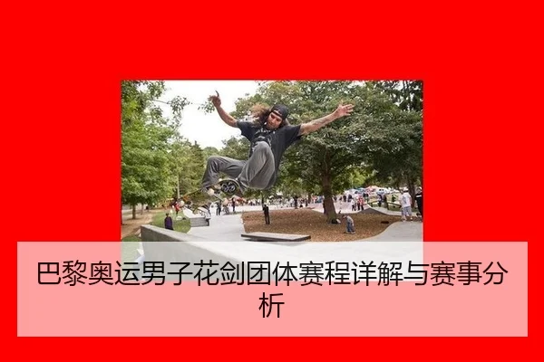 巴黎奥运男子花剑团体赛程详解与赛事分析