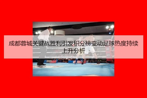 成都蓉城关键战胜利引发积分榜变动足球热度持续上升分析